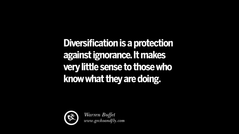 Diversification is a protection against ignorance. It makes very little sense to those who know what they are doing. – Warren Buffet