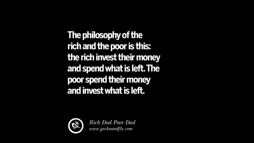 The philosophy of the rich and the poor is this: the rich invest their money and spend what is left. The poor spend their money and invest what is left. – Rich Dad