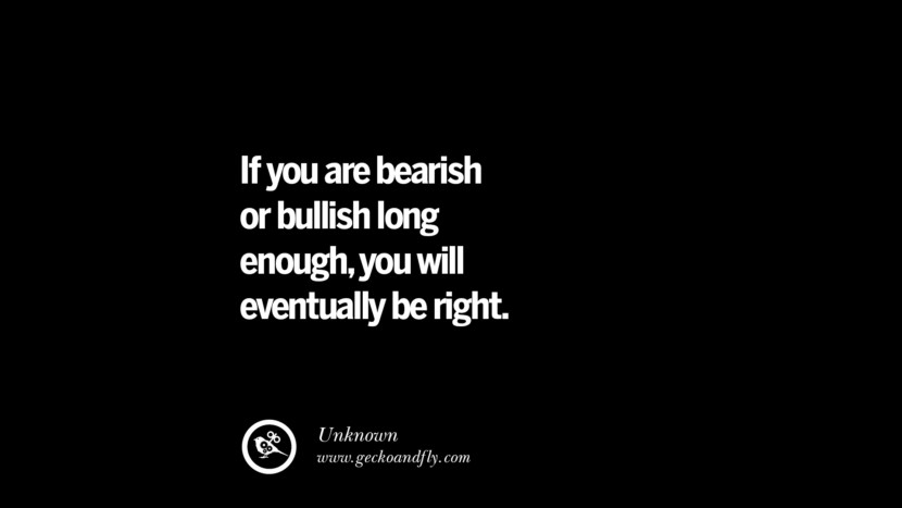 If you are bearish or bullish long enough, you will eventually be right.