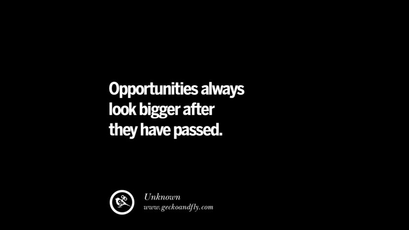 Opportunities always look bigger after they have passed.