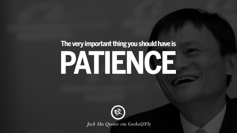 The very important thing you should have is patience. Quote by Jack Ma