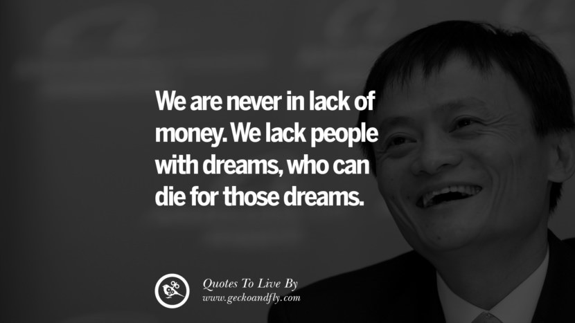 We are never short of money. They lack people with dreams, who can die for those dreams. Quote by Jack Ma