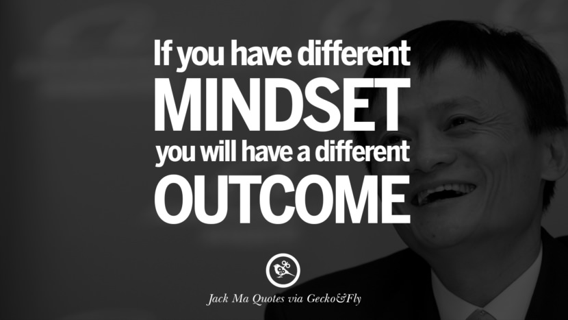 If you have a different mindset, you will have a different outcome. Quote by Jack Ma