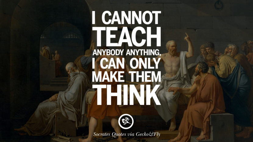 I cannot teach anybody anything, I can only make them think. Quotes by Socrates