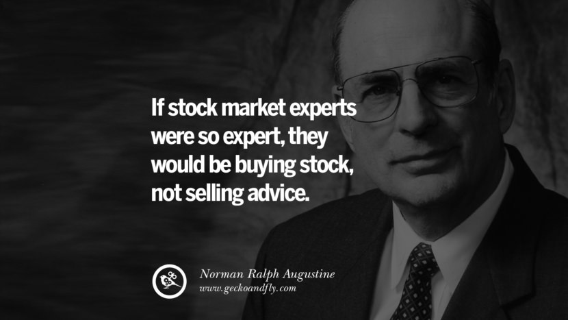 If stock market experts were so expert, they would be buying stock, not selling advice. - Norman Ralph Augustine