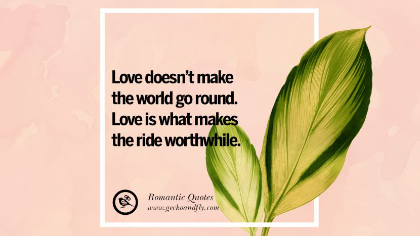 Love doesn't make the world go round. Love is what makes the ride worthwhile.