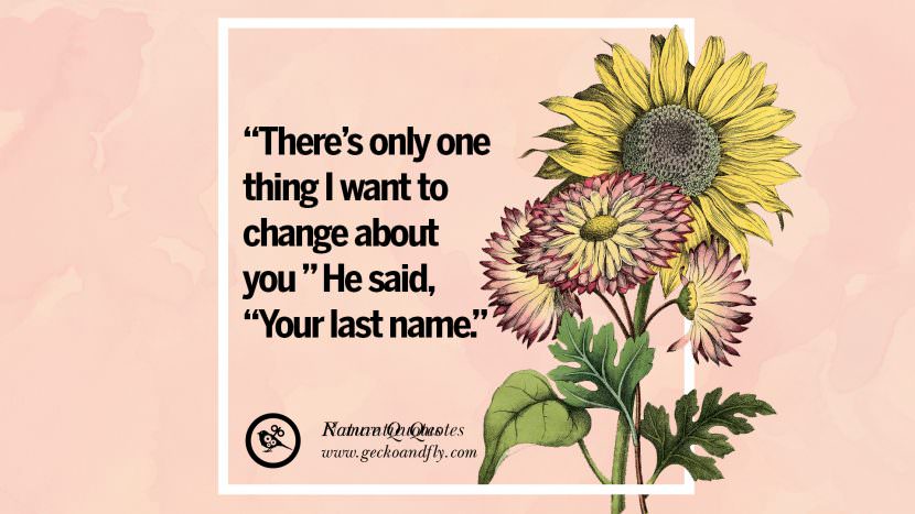 There's only one thing I want to change about you He said, Your last name.