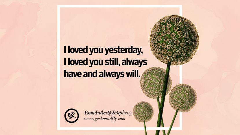 I loved you yesterday, I loved you still, always have and always will.